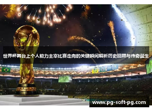 世界杯舞台上个人能力主宰比赛走向的关键瞬间解析历史回顾与传奇诞生