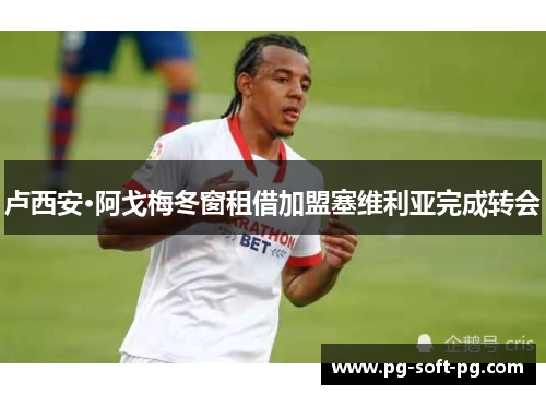 卢西安·阿戈梅冬窗租借加盟塞维利亚完成转会 卢西安·阿戈梅冬窗租借加盟塞维利亚完成转会