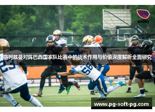 格列兹曼对阵巴西国家队比赛中的战术作用与价值深度解析全面研究