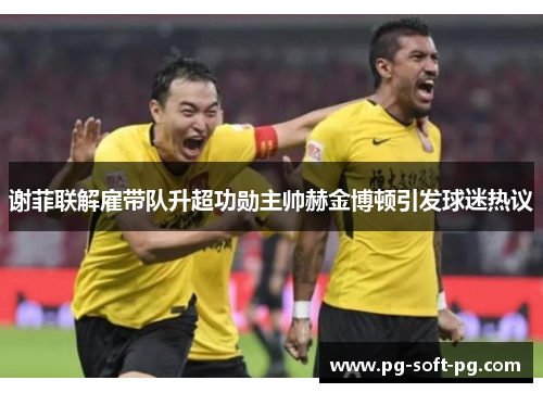 谢菲联解雇带队升超功勋主帅赫金博顿引发球迷热议 谢菲联解雇带队升超功勋主帅赫金博顿引发球迷热议
