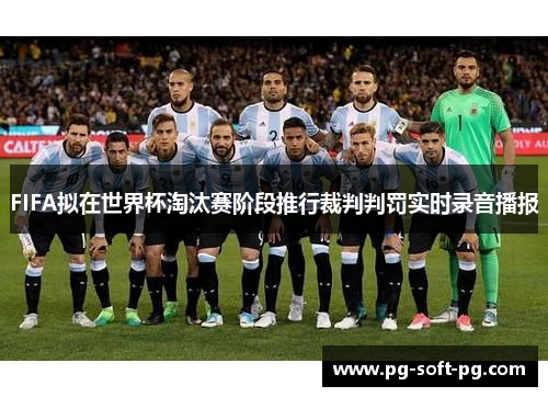 FIFA拟在世界杯淘汰赛阶段推行裁判判罚实时录音播报 FIFA拟在世界杯淘汰赛阶段推行裁判判罚实时录音播报