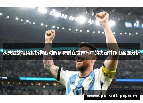 从关键战视角解析梅西对阵多特时在世界杯中的决定性作用全面分析 从关键战视角解析梅西对阵多特时在世界杯中的决定性作用全面分析