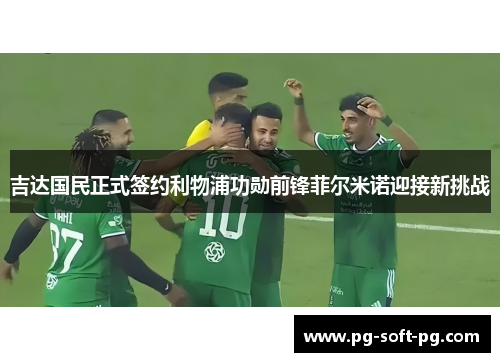 吉达国民正式签约利物浦功勋前锋菲尔米诺迎接新挑战 吉达国民正式签约利物浦功勋前锋菲尔米诺迎接新挑战