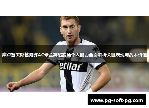 库卢塞夫斯基对阵AC米兰英超赛场个人能力全面解析关键表现与战术价值