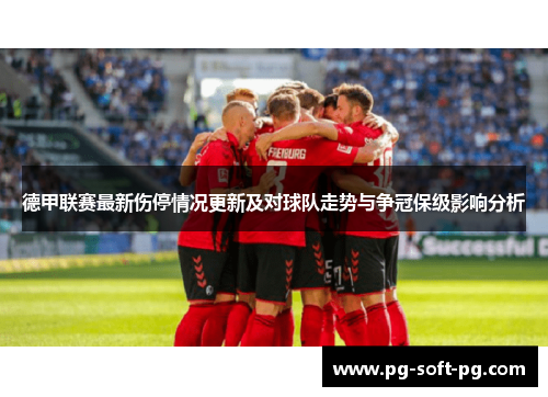 德甲联赛最新伤停情况更新及对球队走势与争冠保级影响分析